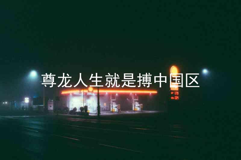 尊龙人生就是搏中国区